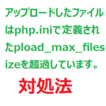 アップロードしたファイルはphp.iniで定義されたupload_max_filesizeを超過していますとエラーが出た時の対処法